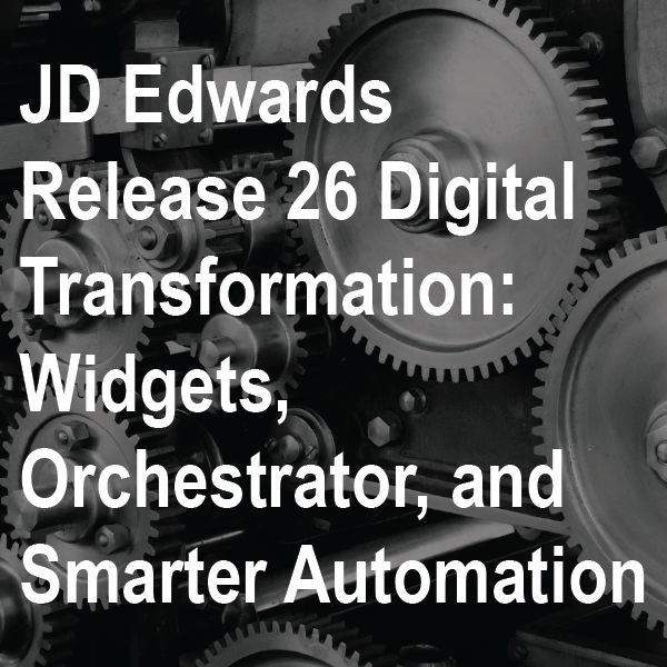 JD Edwards Release 26 Digital Transformation: Widgets, Orchestrator, and the Shift to Smarter Automation